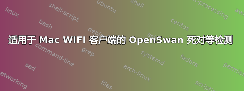 适用于 Mac WIFI 客户端的 OpenSwan 死对等检测