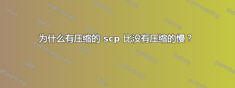 为什么有压缩的 scp 比没有压缩的慢？