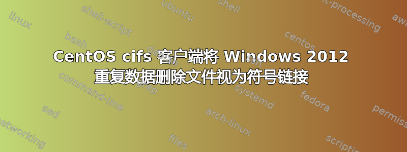 CentOS cifs 客户端将 Windows 2012 重复数据删除文件视为符号链接