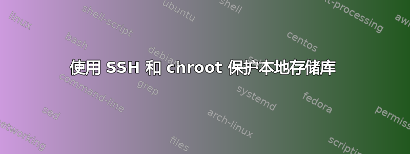 使用 SSH 和 chroot 保护本地存储库