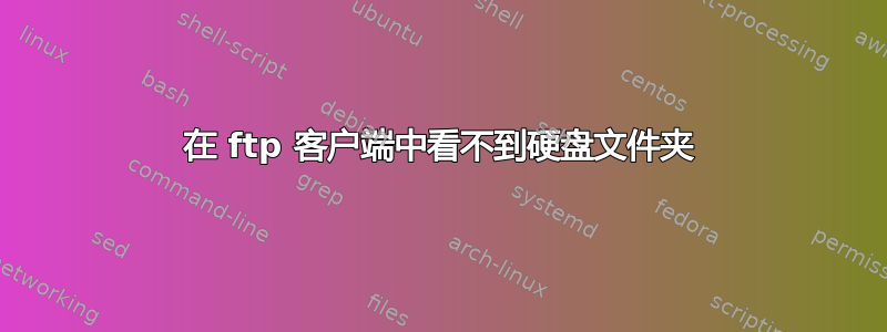 在 ftp 客户端中看不到硬盘文件夹