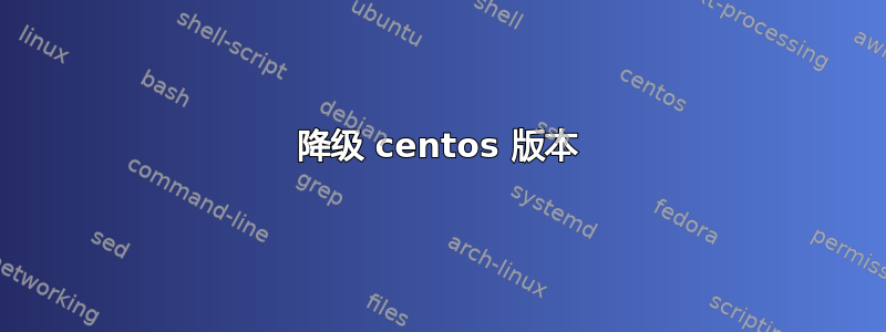 降级 centos 版本