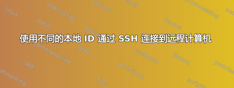 使用不同的本地 ID 通过 SSH 连接到远程计算机