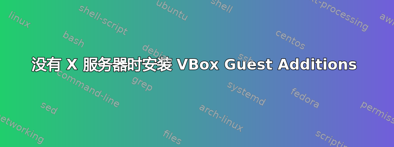 没有 X 服务器时安装 VBox Guest Additions