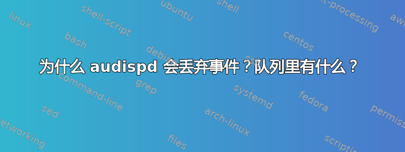 为什么 audispd 会丢弃事件？队列里有什么？