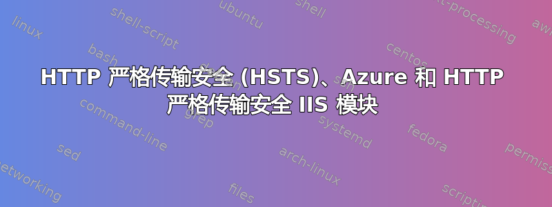 HTTP 严格传输安全 (HSTS)、Azure 和 HTTP 严格传输安全 IIS 模块