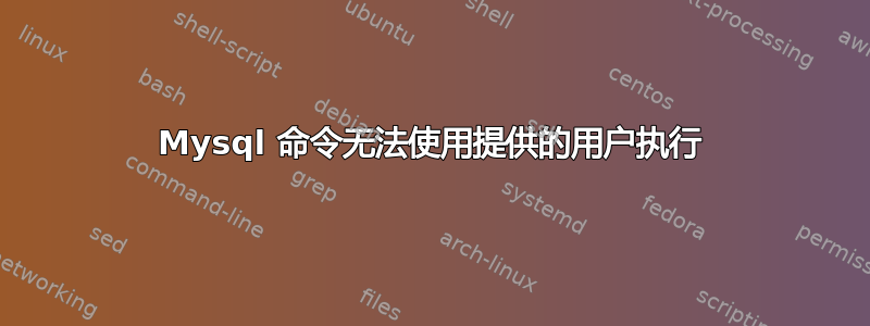 Mysql 命令无法使用提供的用户执行