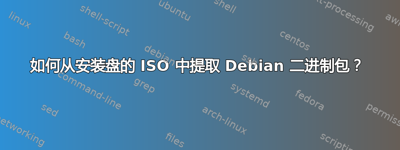 如何从安装盘的 ISO 中提取 Debian 二进制包？