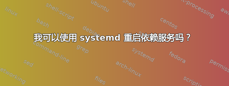 我可以使用 systemd 重启依赖服务吗？