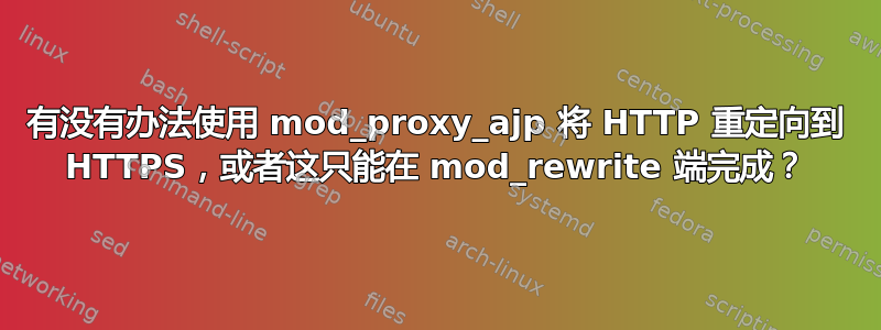 有没有办法使用 mod_proxy_ajp 将 HTTP 重定向到 HTTPS，或者这只能在 mod_rewrite 端完成？