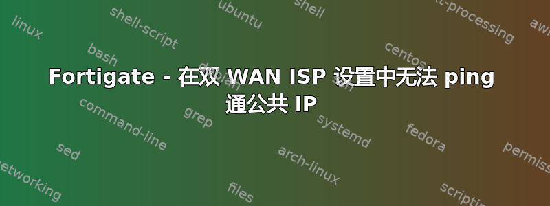 Fortigate - 在双 WAN ISP 设置中无法 ping 通公共 IP