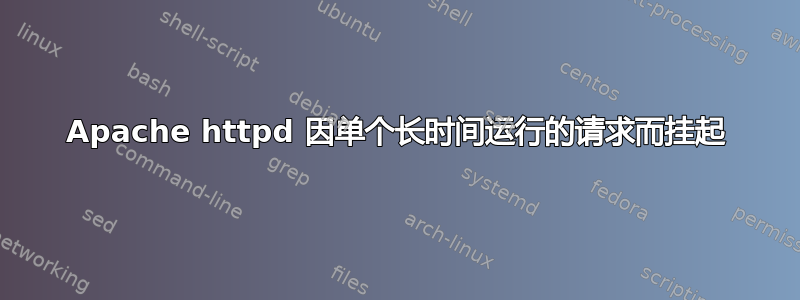 Apache httpd 因单个长时间运行的请求而挂起