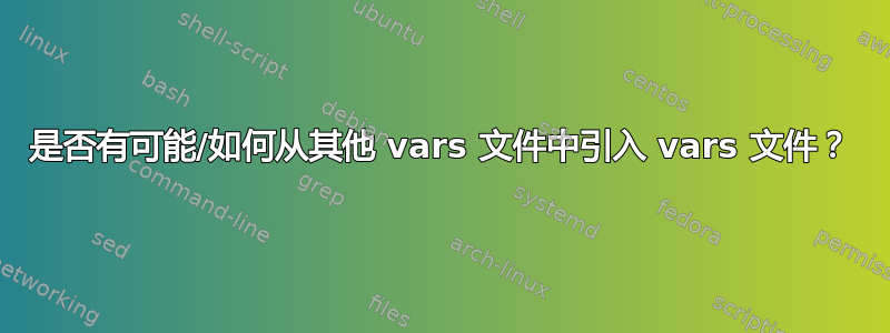 是否有可能/如何从其他 vars 文件中引入 vars 文件？