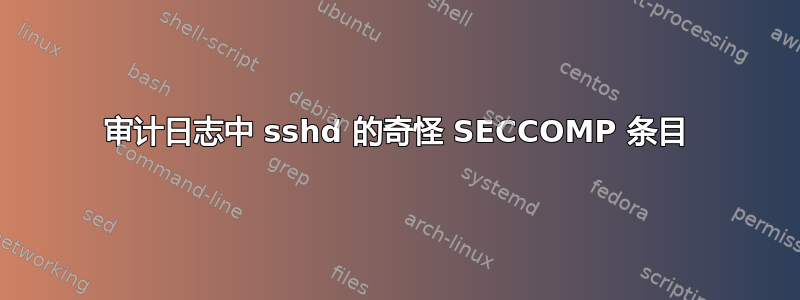 审计日志中 sshd 的奇怪 SECCOMP 条目