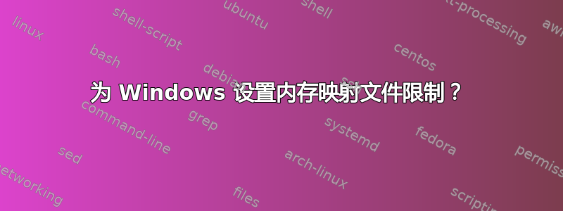 为 Windows 设置内存映射文件限制？