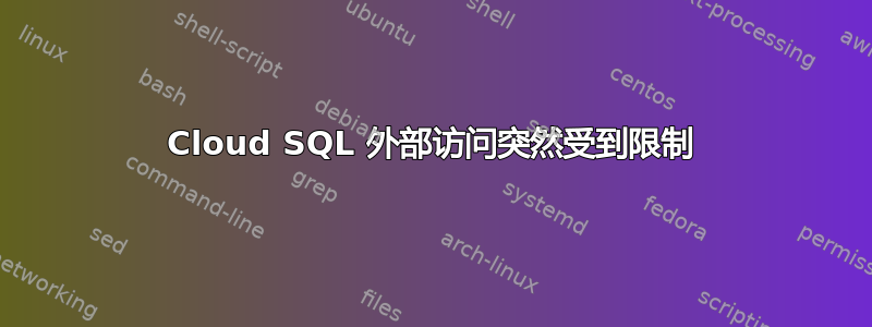 Cloud SQL 外部访问突然受到限制