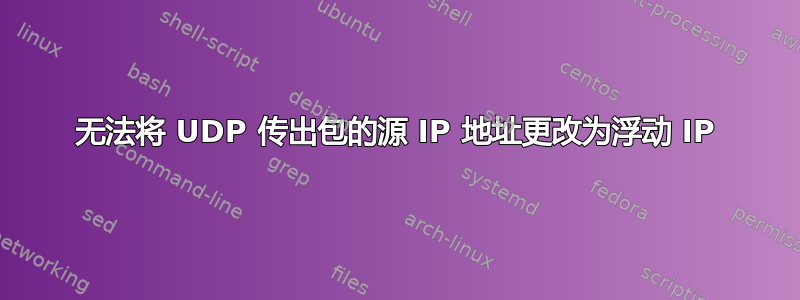 无法将 UDP 传出包的源 IP 地址更改为浮动 IP