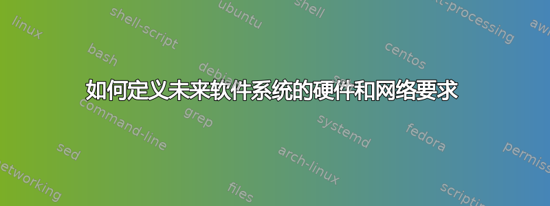 如何定义未来软件系统的硬件和网络要求