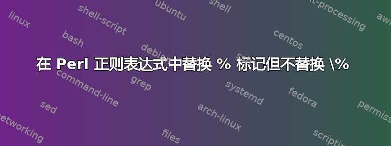 在 Perl 正则表达式中替换 % 标记但不替换 \%