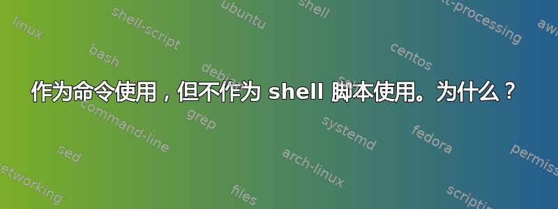 作为命令使用，但不作为 shell 脚本使用。为什么？