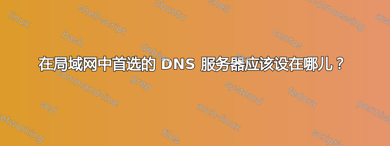 在局域网中首选的 DNS 服务器应该设在哪儿？