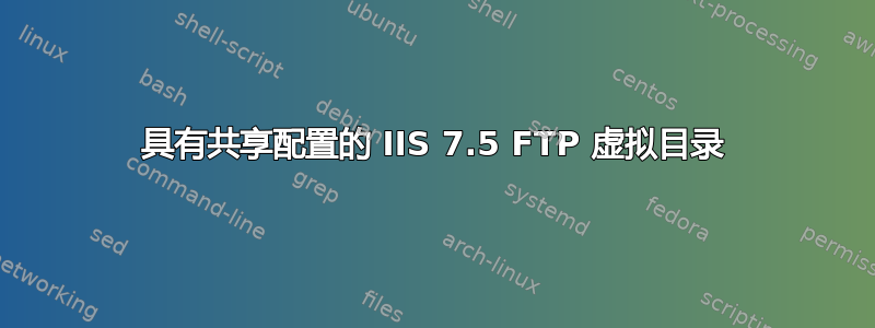 具有共享配置的 IIS 7.5 FTP 虚拟目录