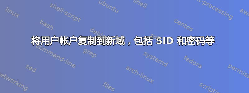 将用户帐户复制到新域，包括 SID 和密码等