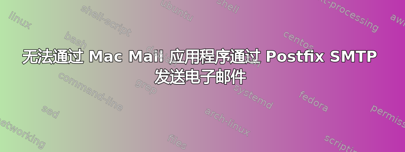 无法通过 Mac Mail 应用程序通过 Postfix SMTP 发送电子邮件