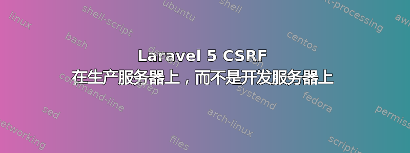 Laravel 5 CSRF 在生产服务器上，而不是开发服务器上