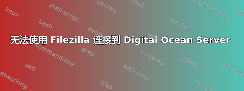 无法使用 Filezilla 连接到 Digital Ocean Server