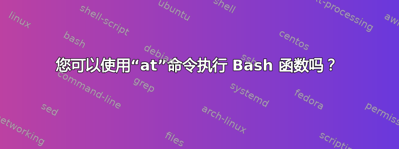 您可以使用“at”命令执行 Bash 函数吗？