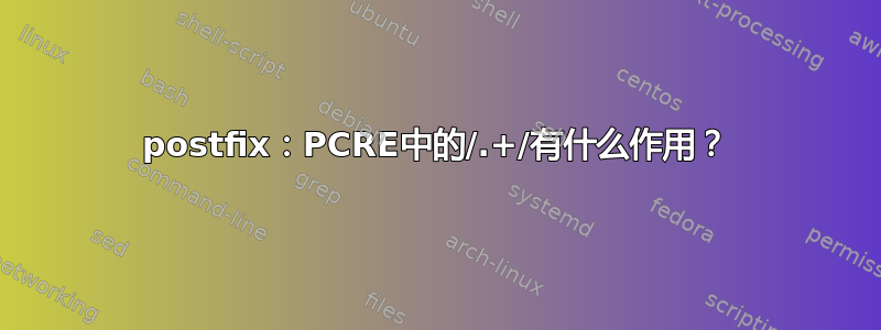 postfix：PCRE中的/.+/有什么作用？