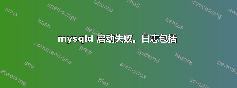 mysqld 启动失败。日志包括