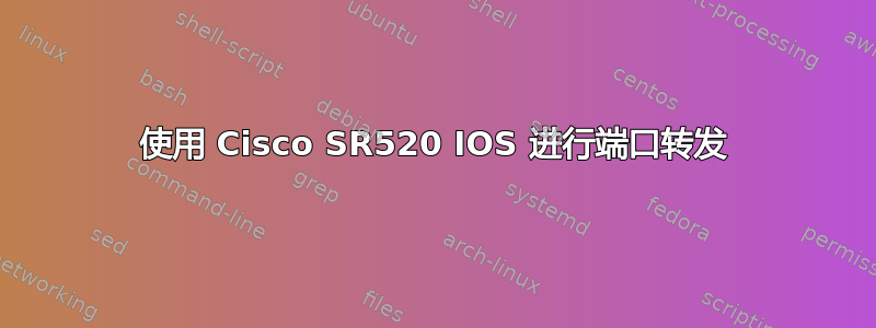 使用 Cisco SR520 IOS 进行端口转发