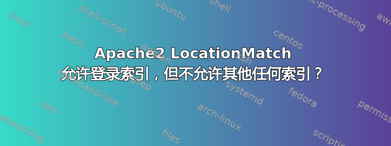 Apache2 LocationMatch 允许登录索引，但不允许其他任何索引？