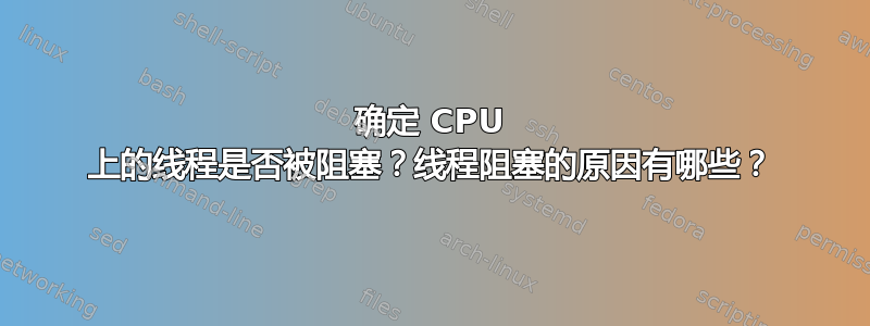 确定 CPU 上的线程是否被阻塞？线程阻塞的原因有哪些？