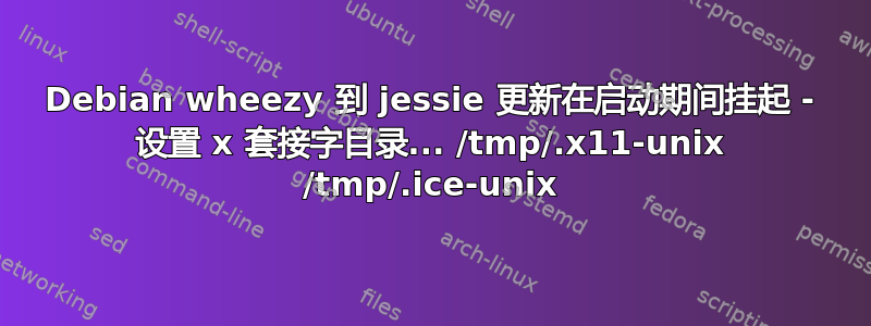 Debian wheezy 到 jessie 更新在启动期间挂起 - 设置 x 套接字目录... /tmp/.x11-unix /tmp/.ice-unix