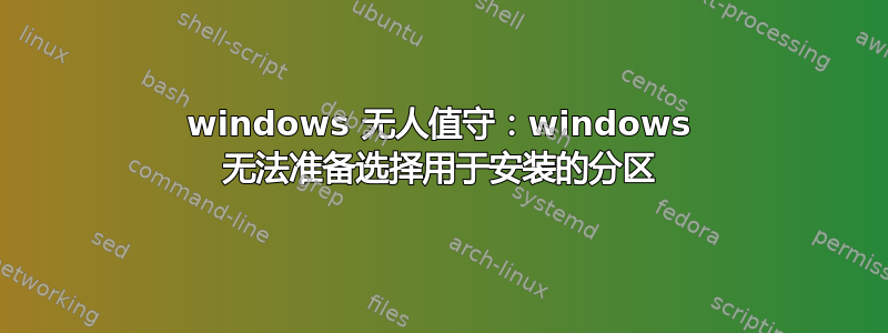 windows 无人值守：windows 无法准备选择用于安装的分区