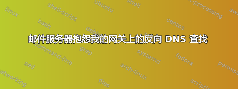 邮件服务器抱怨我的网关上的反向 DNS 查找