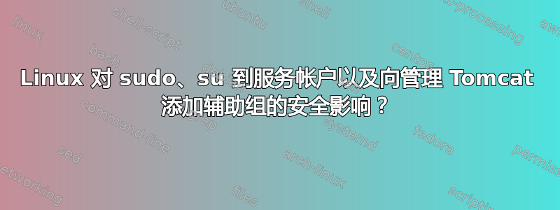 Linux 对 sudo、su 到服务帐户以及向管理 Tomcat 添加辅助组的安全影响？