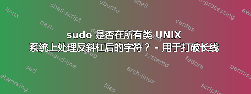 sudo 是否在所有类 UNIX 系统上处理反斜杠后的字符？ - 用于打破长线