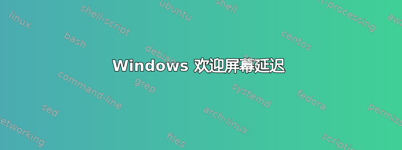 Windows 欢迎屏幕延迟