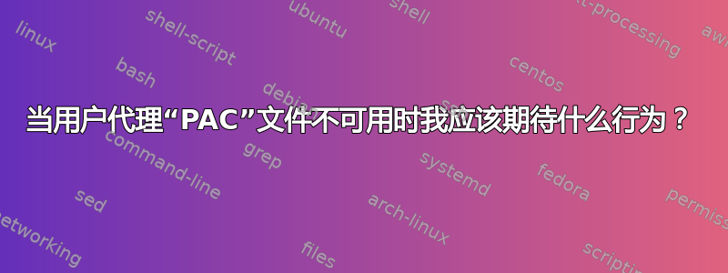 当用户代理“PAC”文件不可用时我应该期待什么行为？