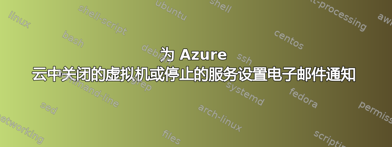 为 Azure 云中关闭的虚拟机或停止的服务设置电子邮件通知