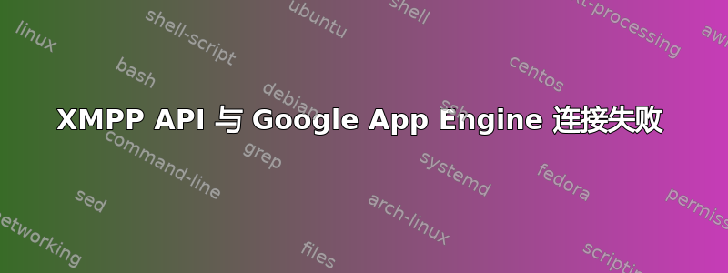 XMPP API 与 Google App Engine 连接失败