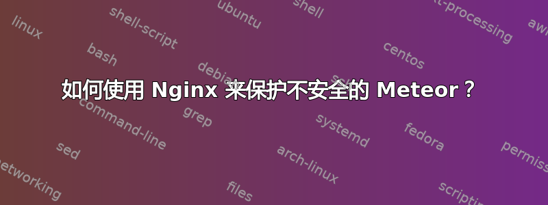 如何使用 Nginx 来保护不安全的 Meteor？