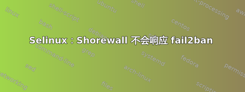 Selinux：Shorewall 不会响应 fail2ban