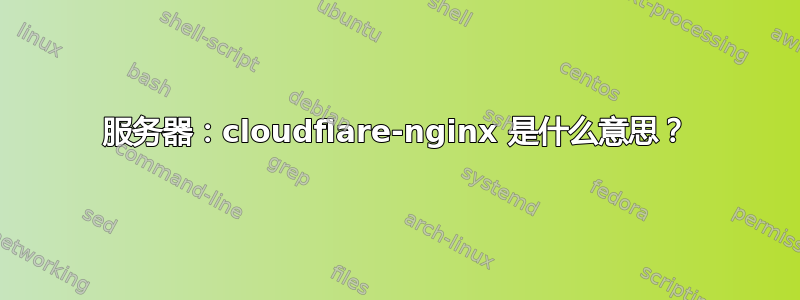 服务器：cloudflare-nginx 是什么意思？