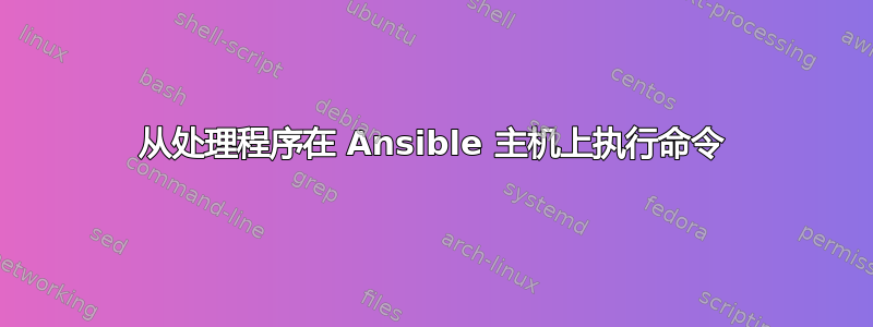 从处理程序在 Ansible 主机上执行命令