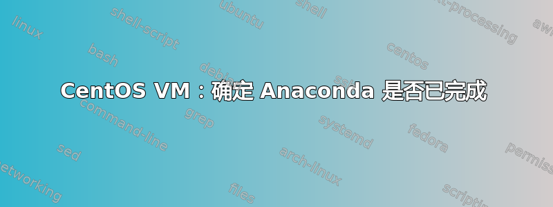 CentOS VM：确定 Anaconda 是否已完成